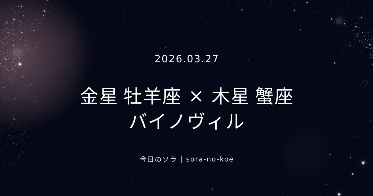 2026.03.27｜金星 牡羊座 × 木星 蟹座 バイノヴィル｜今日のソラ