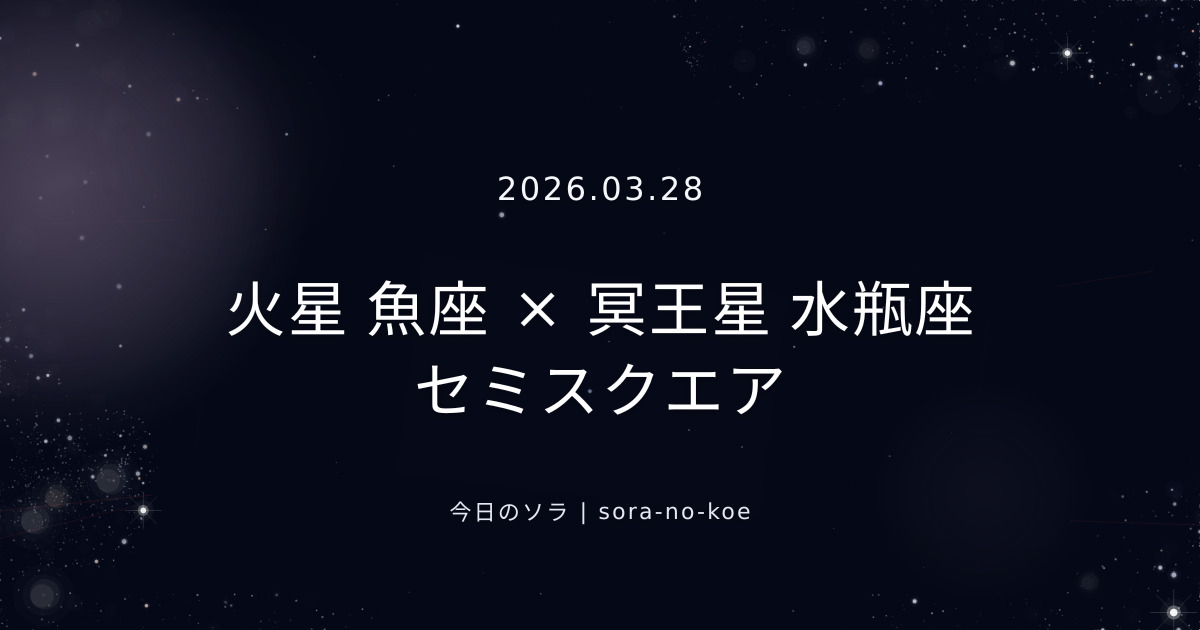 2026.03.28｜火星 魚座 × 冥王星 水瓶座 セミスクエア｜今日のソラ