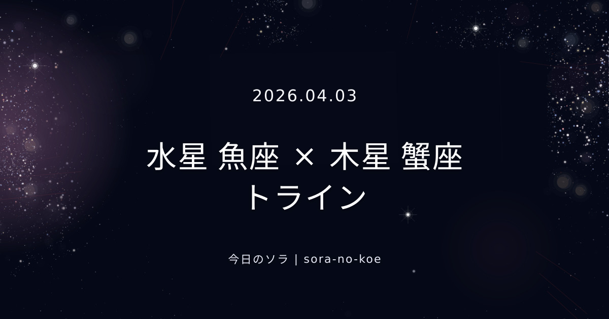 2026.04.03｜水星 魚座 × 木星 蟹座 トライン｜今日のソラ