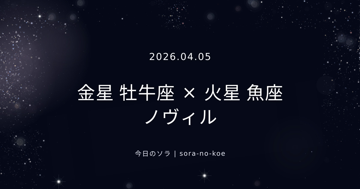 2026.04.05｜金星 牡牛座 × 火星 魚座 ノヴィル｜今日のソラ