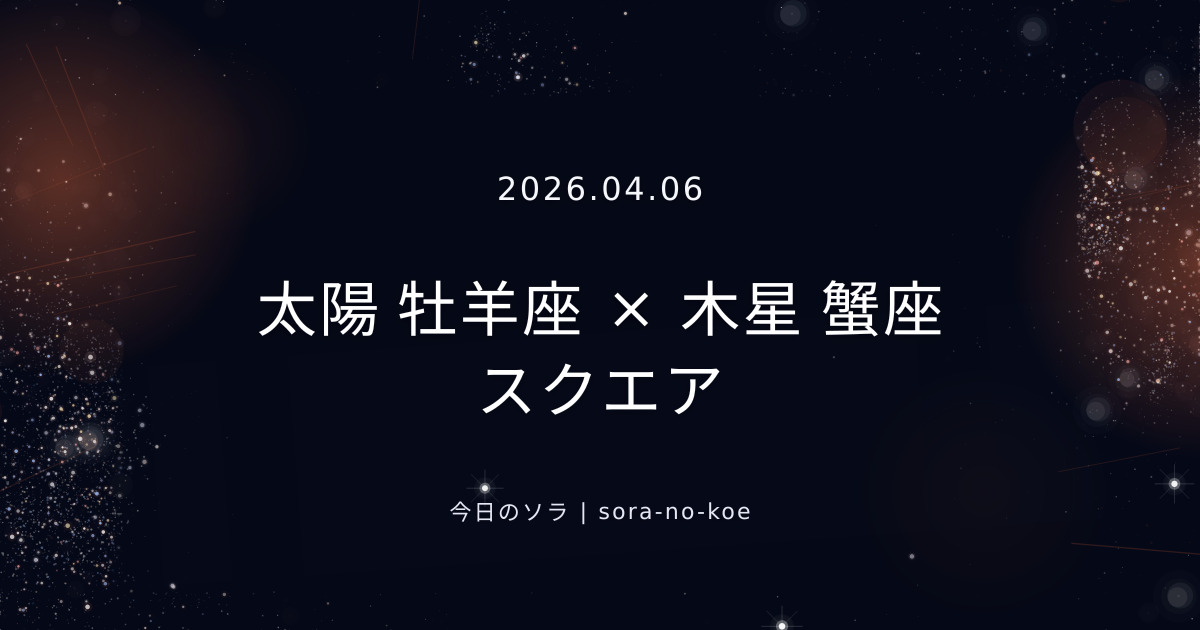 2026.04.06｜太陽 牡羊座 × 木星 蟹座 スクエア｜今日のソラ