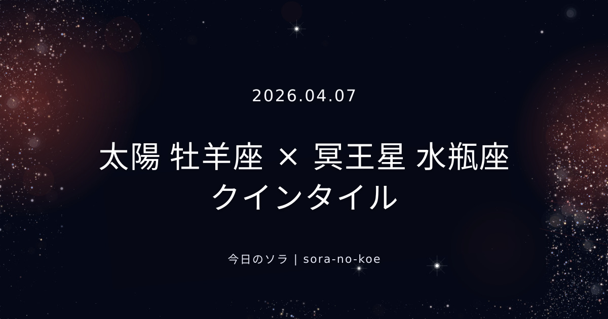 2026.04.07｜太陽 牡羊座 × 冥王星 水瓶座 クインタイル｜今日のソラ