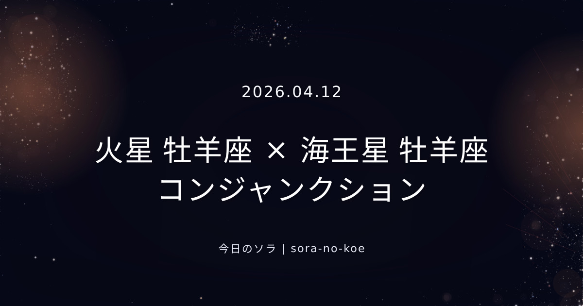 2026.04.12｜火星 牡羊座 × 海王星 牡羊座 コンジャンクション｜今日のソラ