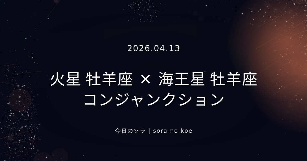 2026.04.13｜火星 牡羊座 × 海王星 牡羊座 コンジャンクション｜今日のソラ