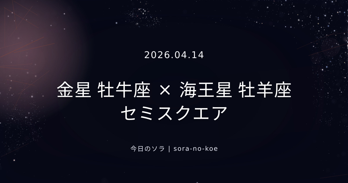 2026.04.14｜金星 牡牛座 × 海王星 牡羊座 セミスクエア｜今日のソラ