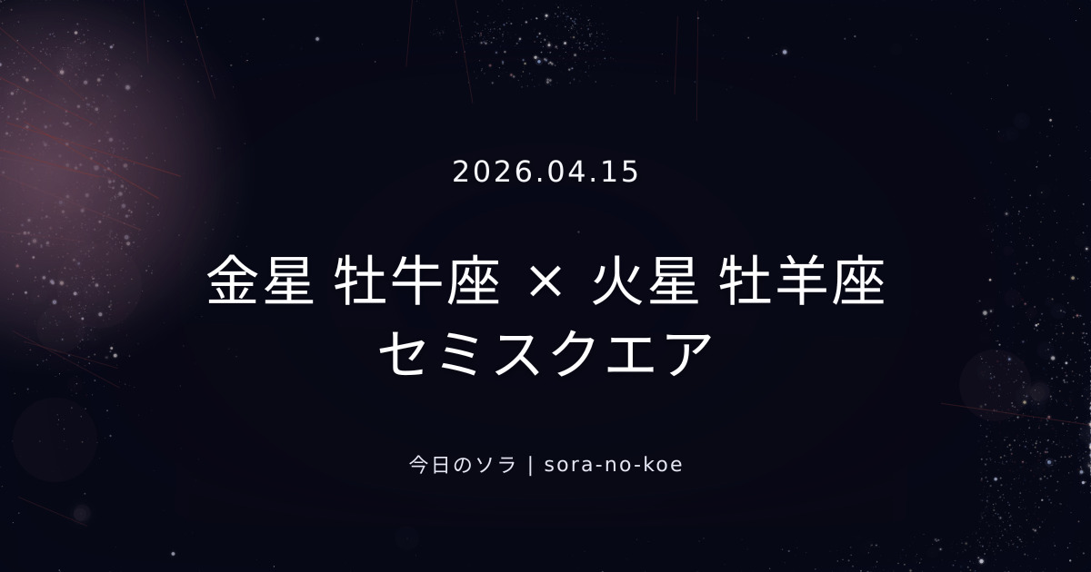 2026.04.15｜金星 牡牛座 × 火星 牡羊座 セミスクエア｜今日のソラ