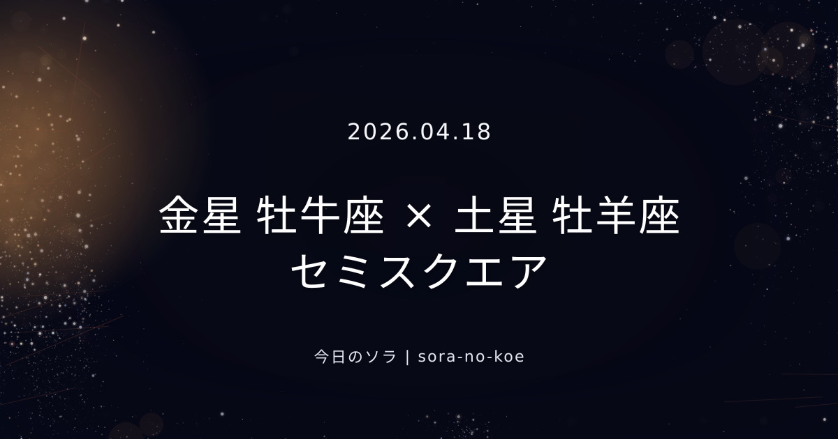 2026.04.18｜金星 牡牛座 × 土星 牡羊座 セミスクエア｜今日のソラ