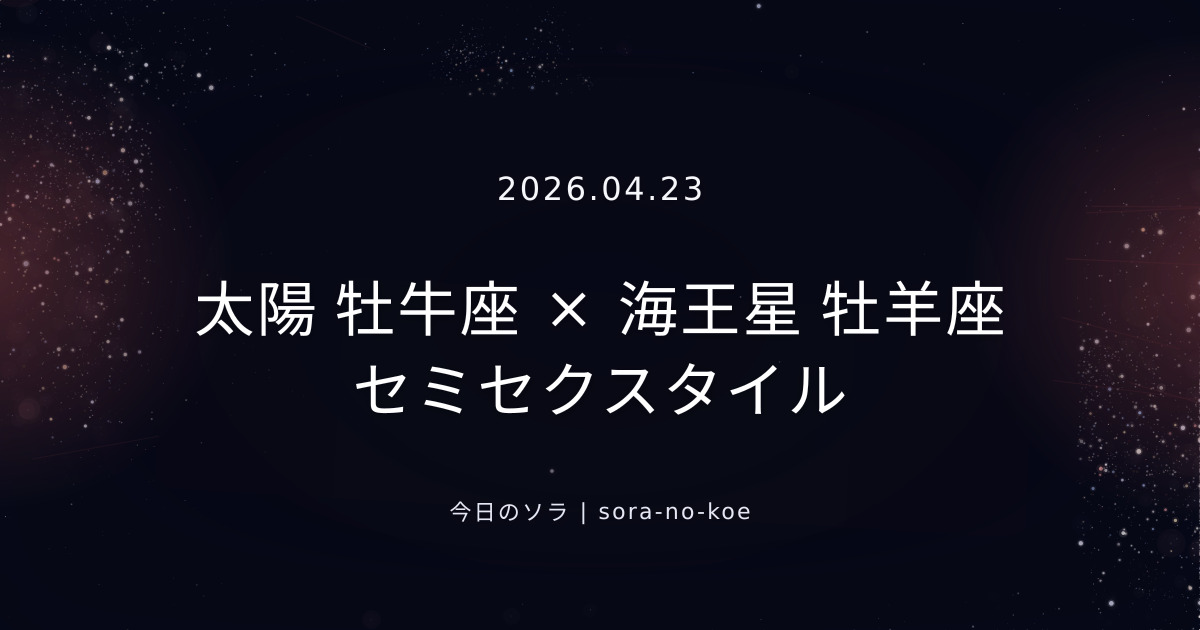 2026.04.23｜太陽 牡牛座 × 海王星 牡羊座 セミセクスタイル