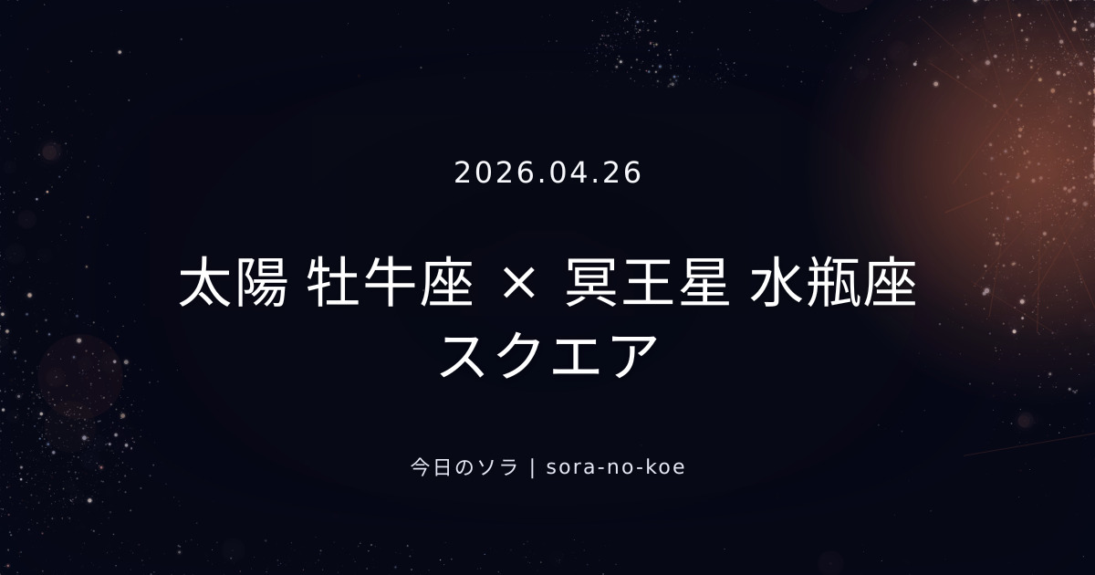 2026.04.26|太陽 牡牛座 × 冥王星 水瓶座 スクエア|今日のソラ