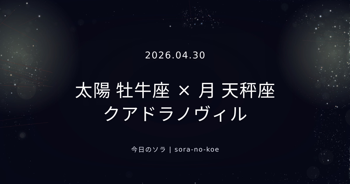 2026.04.30|太陽 牡牛座 × 月 天秤座 クアドラノヴィル|今日のソラ