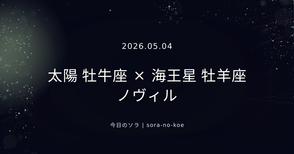 2026.05.04|太陽 牡牛座 × 海王星 牡羊座 ノヴィル|今日のソラ
