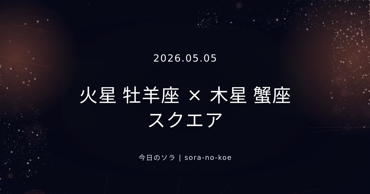2026.05.05|火星 牡羊座 × 木星 蟹座 スクエア|今日のソラ