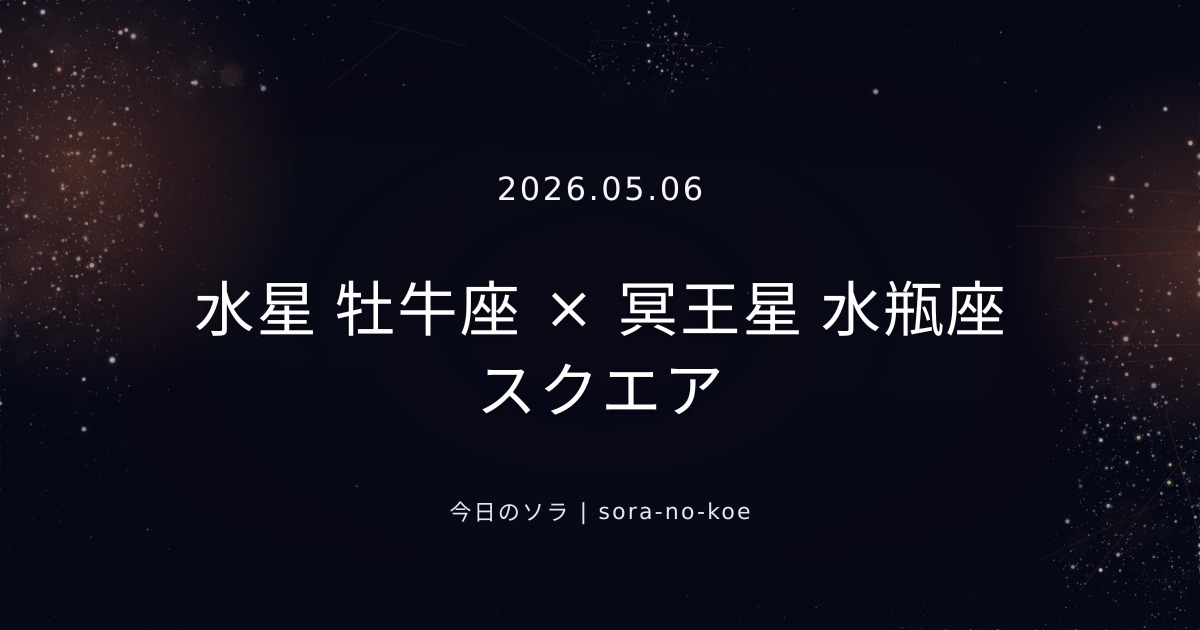 2026.05.06｜水星 牡牛座 × 冥王星 水瓶座 スクエア｜今日のソラ