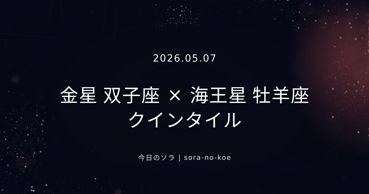 2026.05.07｜金星 双子座 × 海王星 牡羊座 クインタイル｜今日のソラ