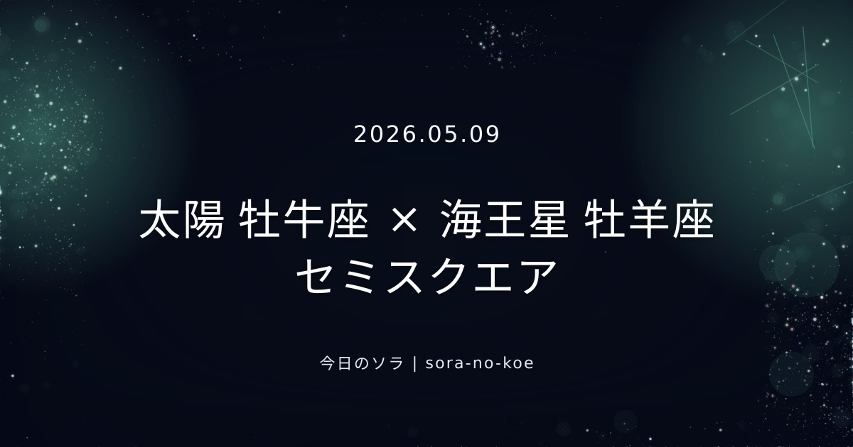 2026.05.09｜太陽 牡牛座 × 海王星 牡羊座 セミスクエア｜今日のソラ