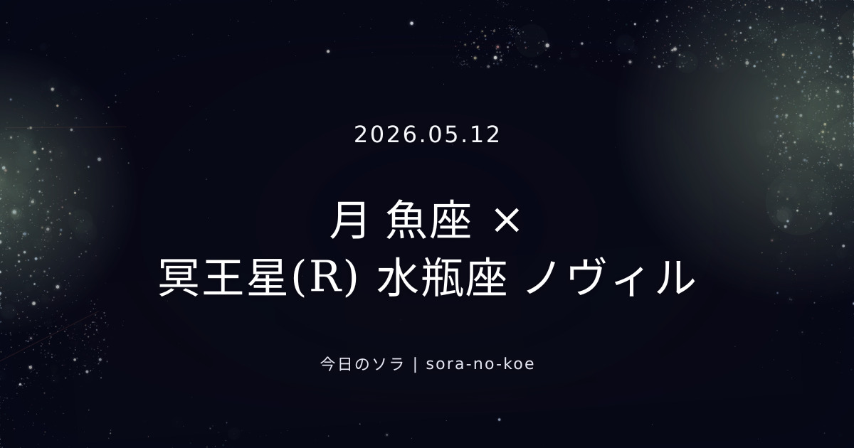 2026.05.12｜月 魚座 × 冥王星(R) 水瓶座 ノヴィル｜今日のソラ
