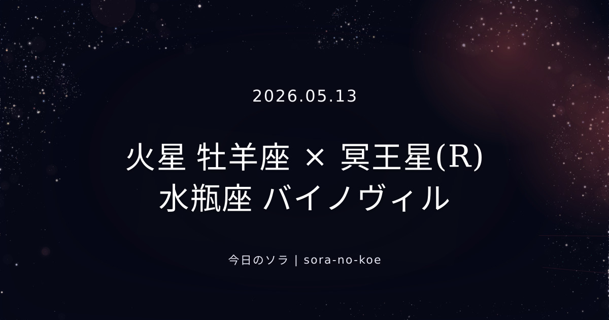 2026.05.13｜火星 牡羊座 × 冥王星(R) 水瓶座 バイノヴィル｜今日のソラ