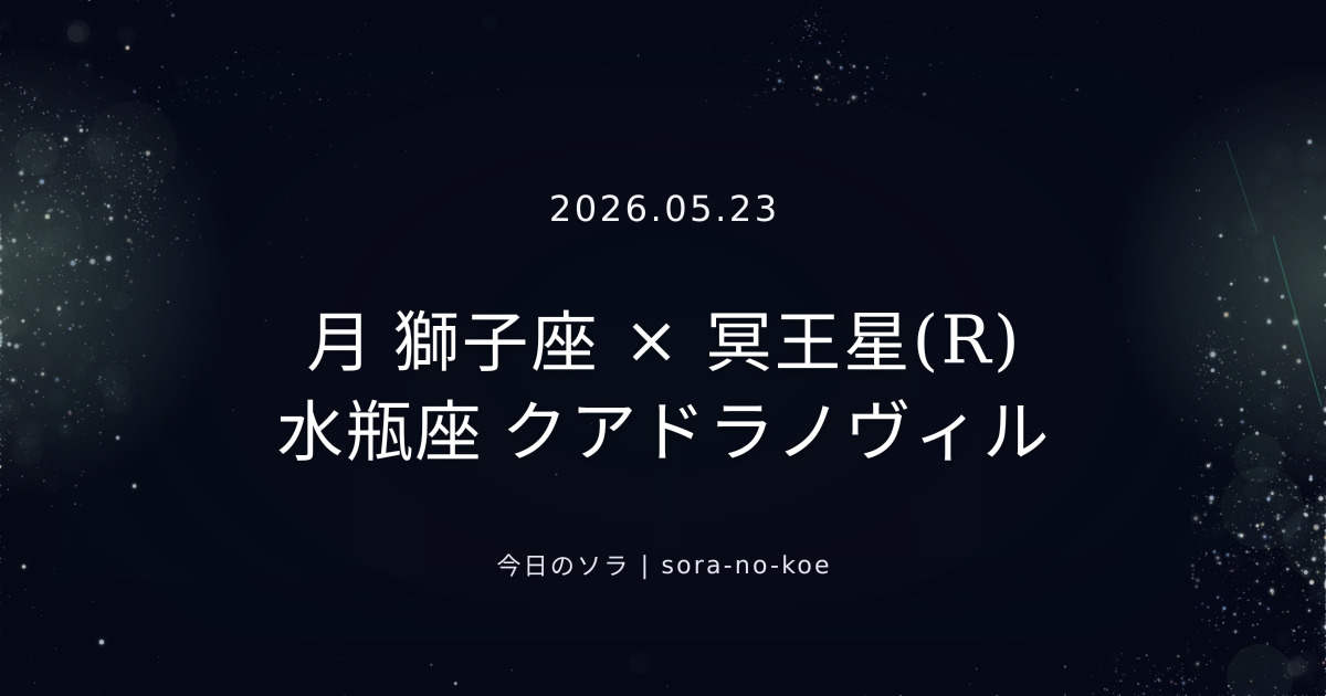 2026.05.23｜月 獅子座 × 冥王星(R) 水瓶座 クアドラノヴィル｜今日のソラ
