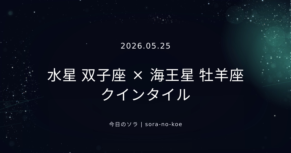 2026.05.25｜水星 双子座 × 海王星 牡羊座 クインタイル｜今日のソラ