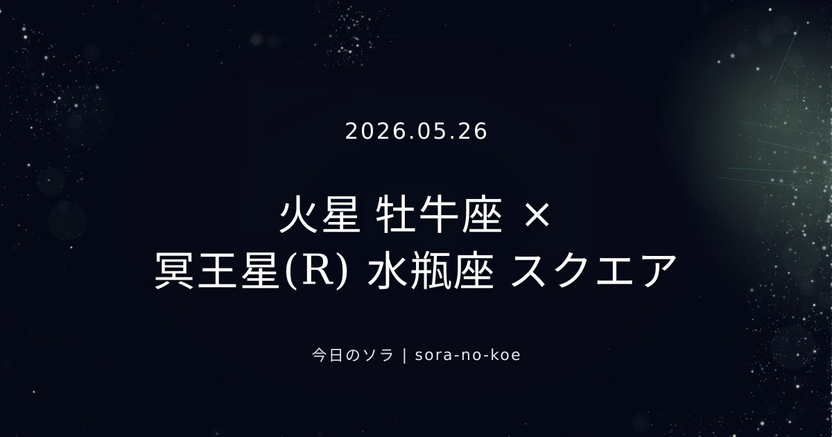 2026.05.26｜火星 牡牛座 × 冥王星(R) 水瓶座 スクエア｜今日のソラ