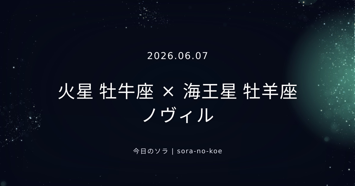 2026.06.07｜火星 牡牛座 × 海王星 牡羊座 ノヴィル｜今日のソラ