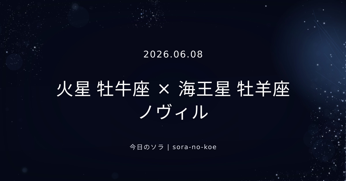 2026.06.08｜火星 牡牛座 × 海王星 牡羊座 ノヴィル｜今日のソラ