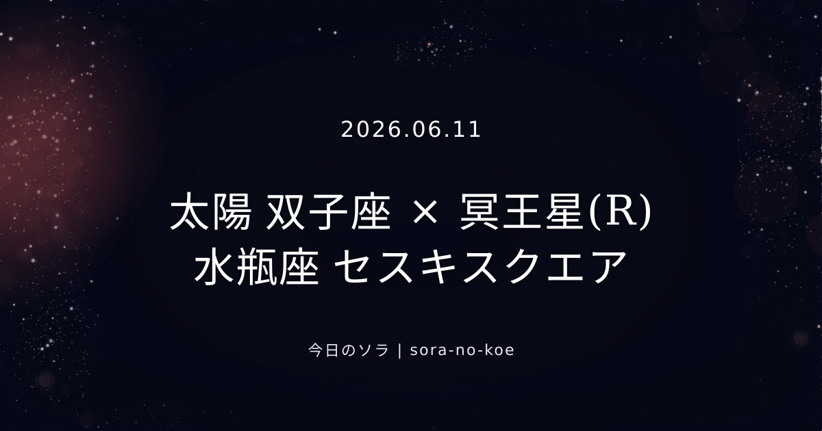 2026.06.11｜太陽 双子座 × 冥王星(R) 水瓶座 セスキスクエア｜今日のソラ