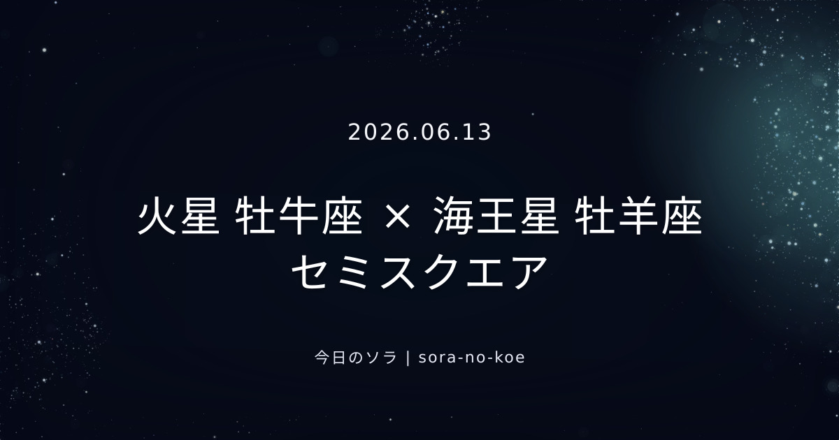 2026.06.13｜火星 牡牛座 × 海王星 牡羊座 セミスクエア｜今日のソラ