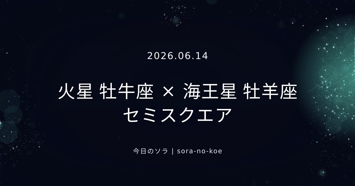 2026.06.14|火星 牡牛座 × 海王星 牡羊座 セミスクエア|今日のソラ