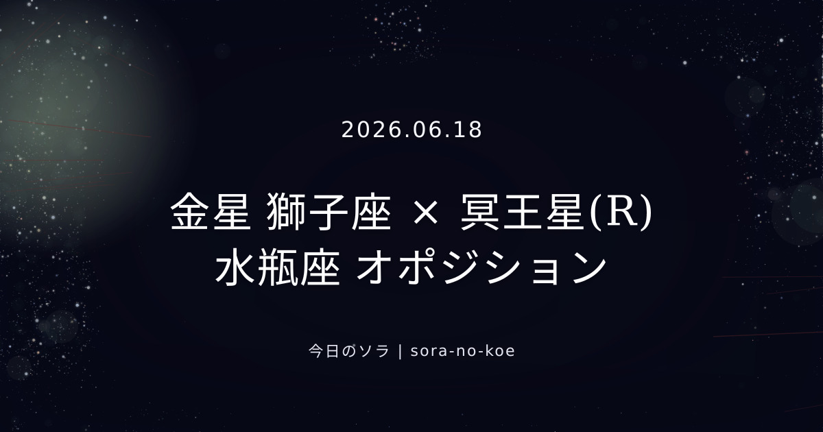 2026.06.18｜金星 獅子座 × 冥王星(R) 水瓶座 オポジション｜今日のソラ