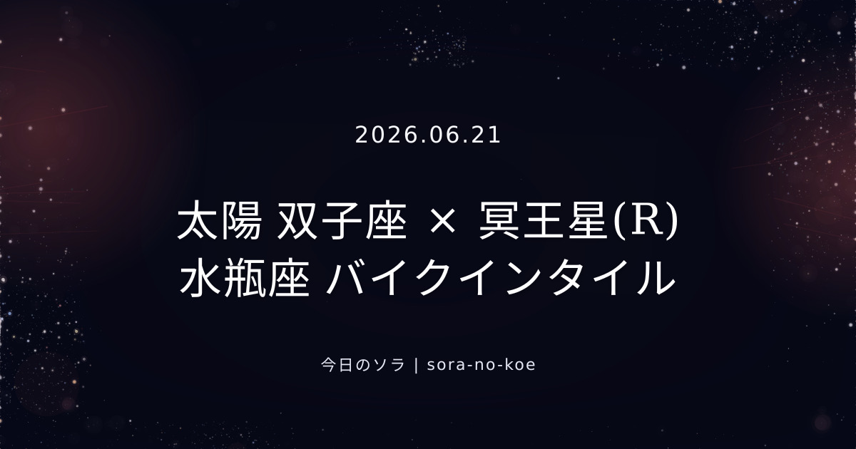 2026.06.21｜太陽 双子座 × 冥王星(R) 水瓶座 バイクインタイル｜今日のソラ