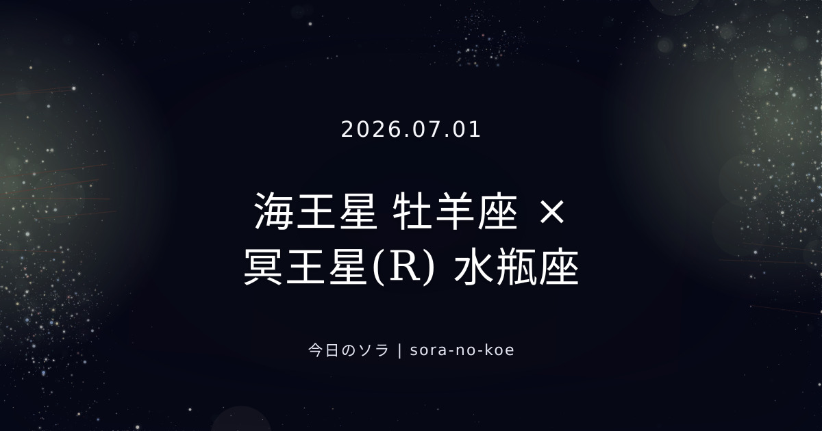 2026.07.01|海王星 牡羊座 × 冥王星(R) 水瓶座 セクスタイル|今日のソラ
