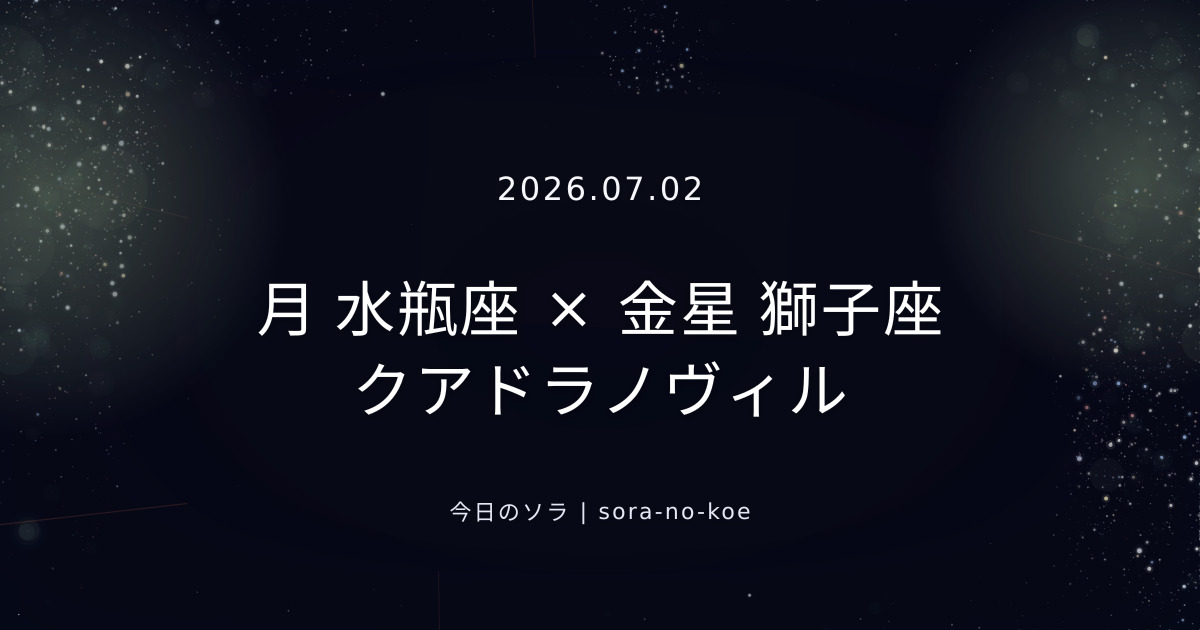 2026.07.02|月 水瓶座 × 金星 獅子座 クアドラノヴィル|今日のソラ
