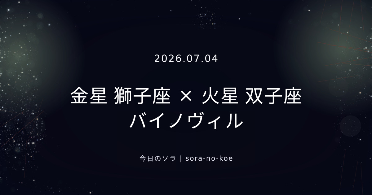 2026.07.04|金星 獅子座 × 火星 双子座 バイノヴィル|今日のソラ