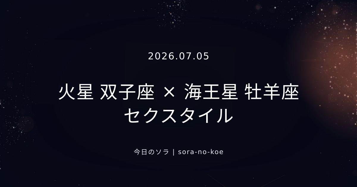 2026.07.05|火星 双子座 × 海王星 牡羊座 セクスタイル|今日のソラ