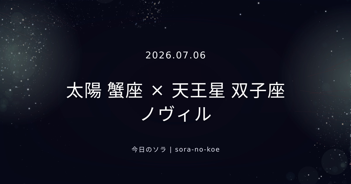 2026.07.06|太陽 蟹座 × 天王星 双子座 ノヴィル|今日のソラ