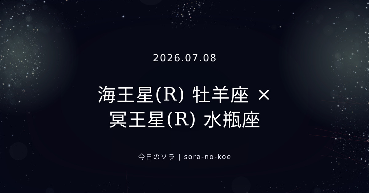 2026.07.08|海王星(R) 牡羊座 × 冥王星(R) 水瓶座 セクスタイル|今日のソラ
