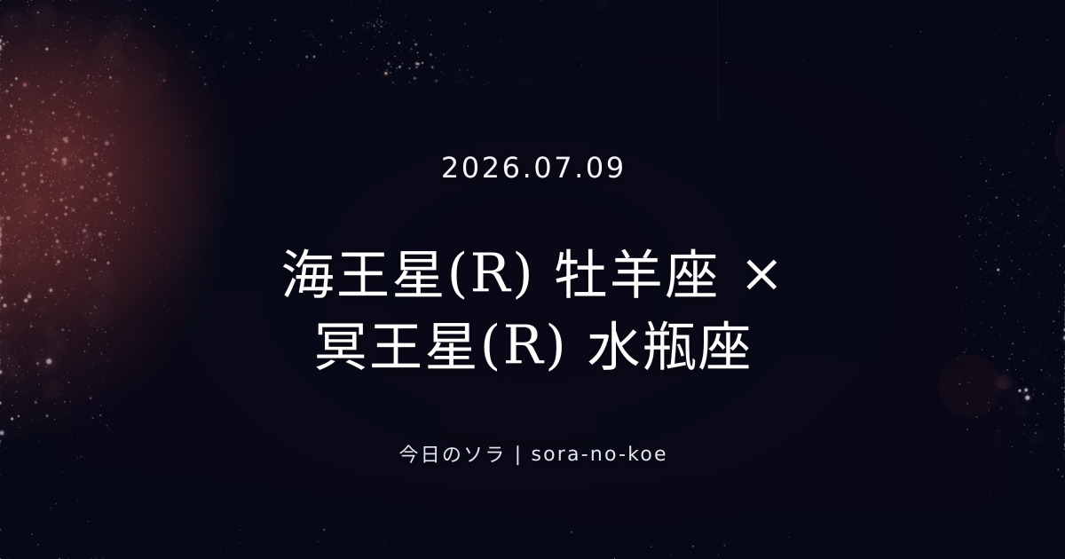 2026.07.09|海王星(R) 牡羊座 × 冥王星(R) 水瓶座 セクスタイル|今日のソラ