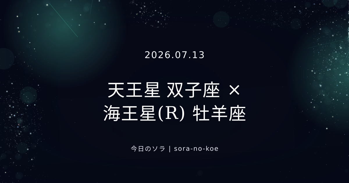 2026.07.13|天王星 双子座 × 海王星(R) 牡羊座 セクスタイル|今日のソラ