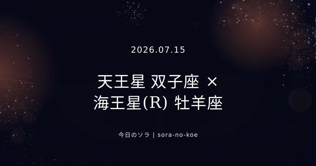 2026.07.15|天王星 双子座 × 海王星(R) 牡羊座 セクスタイル|今日のソラ