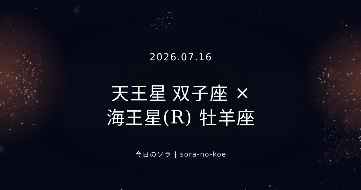 2026.07.16|天王星 双子座 × 海王星(R) 牡羊座 セクスタイル|今日のソラ