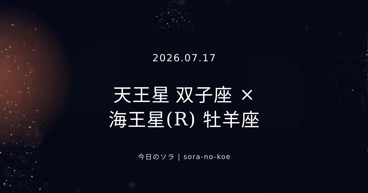 2026.07.17|天王星 双子座 × 海王星(R) 牡羊座 セクスタイル|今日のソラ