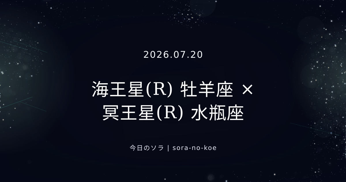 2026.07.20|海王星(R) 牡羊座 × 冥王星(R) 水瓶座 セクスタイル|今日のソラ