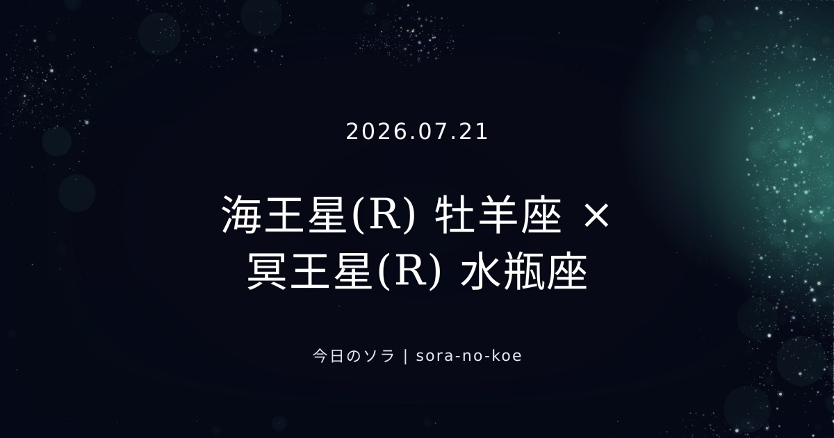 2026.07.21|海王星(R) 牡羊座 × 冥王星(R) 水瓶座 セクスタイル|今日のソラ
